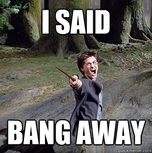i said bang away  Pissed off Harry