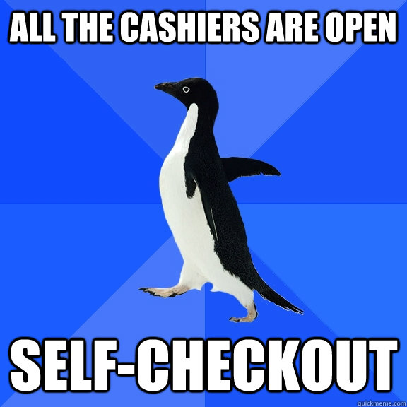 All the cashiers are open self-checkout  Socially Awkward Penguin
