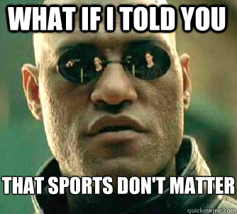 what if i told you that sports don't matter  Matrix Morpheus