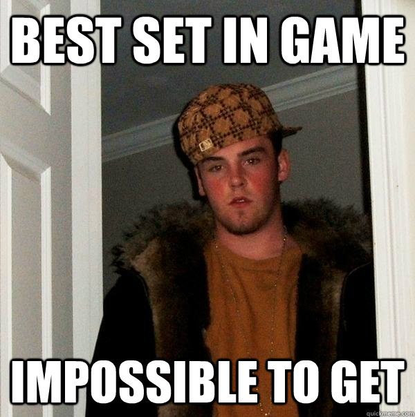 best set in game impossible to get  Scumbag Steve