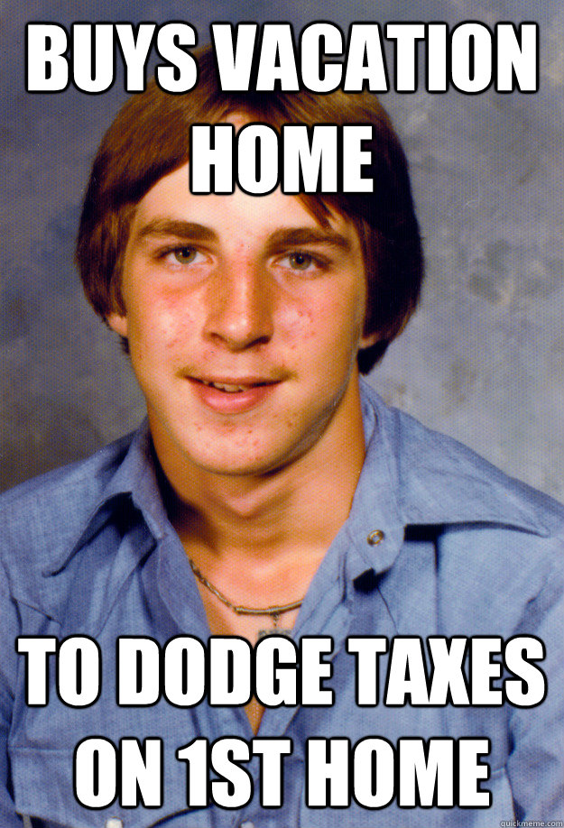 Buys vacation home To dodge taxes on 1st home  Old Economy Steven
