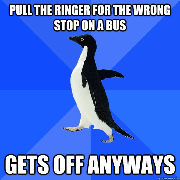 Pull the ringer for the wrong stop on a bus Gets off anyways  Socially Awkward Penguin