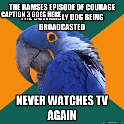 The Ramses episode of courage the cowardly dog being broadcasted never watches TV again Caption 3 goes here  Paranoid Parrot