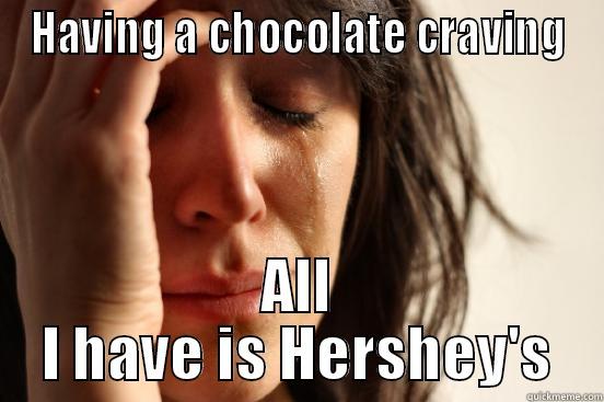 HAVING A CHOCOLATE CRAVING ALL I HAVE IS HERSHEY'S First World Problems