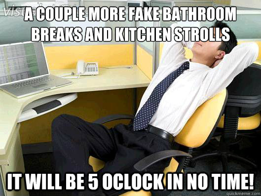 A couple more fake bathroom breaks and kitchen strolls it will be 5 oclock in no time!  Office Thoughts