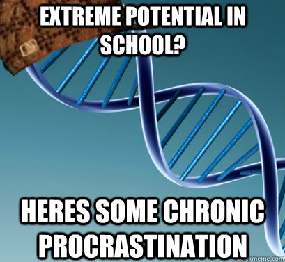 Extreme potential in school? Heres some chronic procrastination  - Extreme potential in school? Heres some chronic procrastination   Scumbag DNA