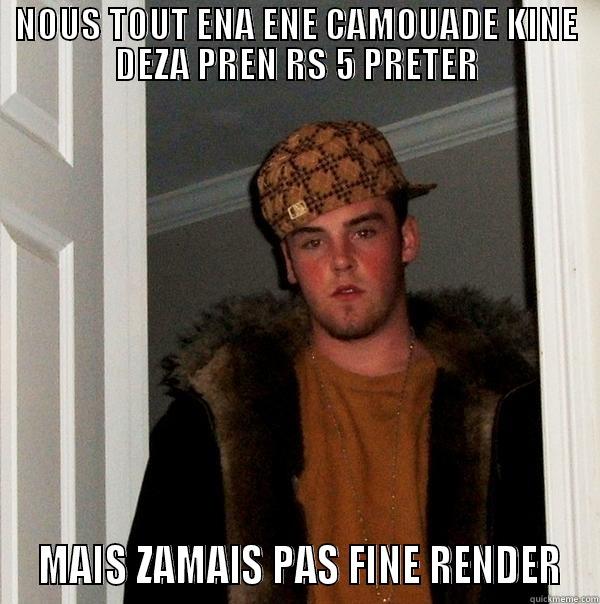 NOUS TOUT ENA ENE CAMOUADE KINE DEZA PREN RS 5 PRETER  MAIS ZAMAIS PAS FINE RENDER Scumbag Steve