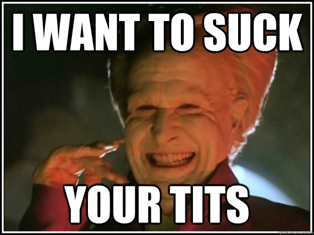 I want to suck Your tits - I want to suck Your tits  Dracula And then I said