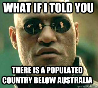 what if i told you there is a populated country below australia  Matrix Morpheus