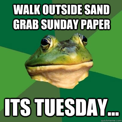 Walk outside sand grab Sunday Paper Its Tuesday...  Foul Bachelor Frog