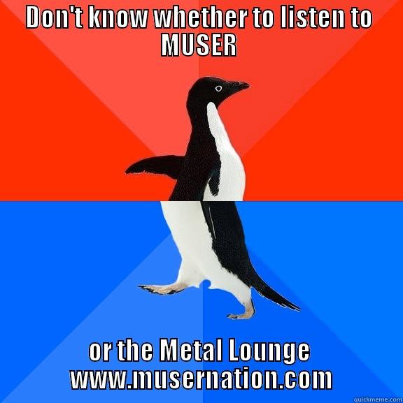 DON'T KNOW WHETHER TO LISTEN TO MUSER OR THE METAL LOUNGE         WWW.MUSERNATION.COM        Socially Awesome Awkward Penguin