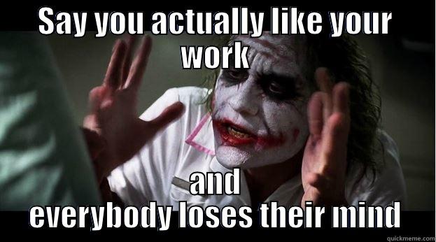 Say you like your work... - SAY YOU ACTUALLY LIKE YOUR WORK AND EVERYBODY LOSES THEIR MIND Joker Mind Loss