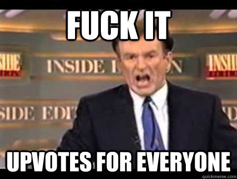 Fuck it Upvotes for everyone - Fuck it Upvotes for everyone  Bill OReilly Fuck It