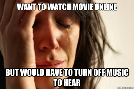 Want to watch movie online But would have to turn off music to hear  First World Problems