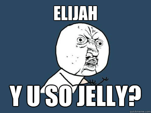 Elijah y u so jelly?  Y U No