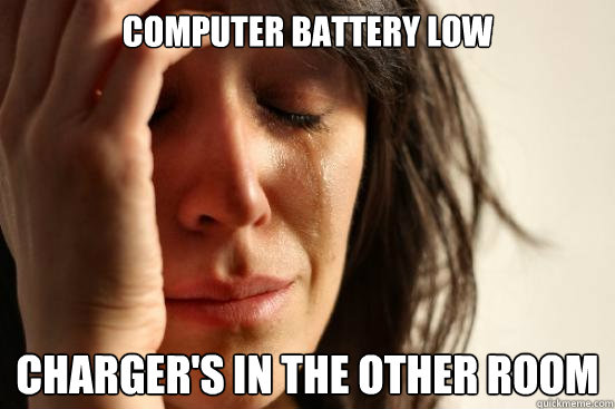 Computer battery low Charger's in the other room  First World Problems