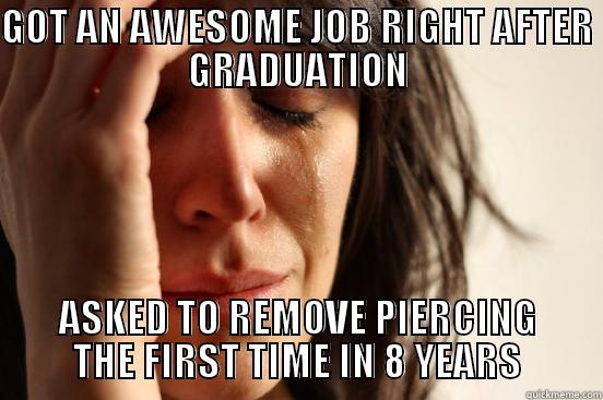 GOT AN AWESOME JOB RIGHT AFTER GRADUATION ASKED TO REMOVE PIERCING THE FIRST TIME IN 8 YEARS First World Problems