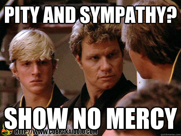 Pity and sympathy? show no mercy - Pity and sympathy? show no mercy  Cobra Kai