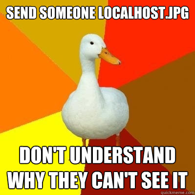 Send someone localhost.jpg Don't understand why they can't see it  Tech Impaired Duck