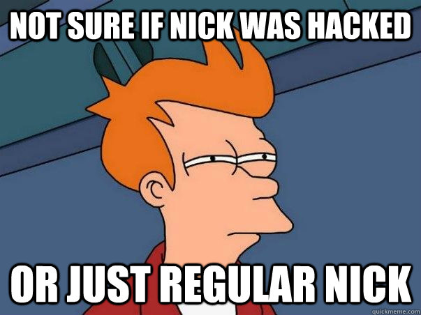 not sure if Nick was hacked Or just regular Nick  Not sure if deaf
