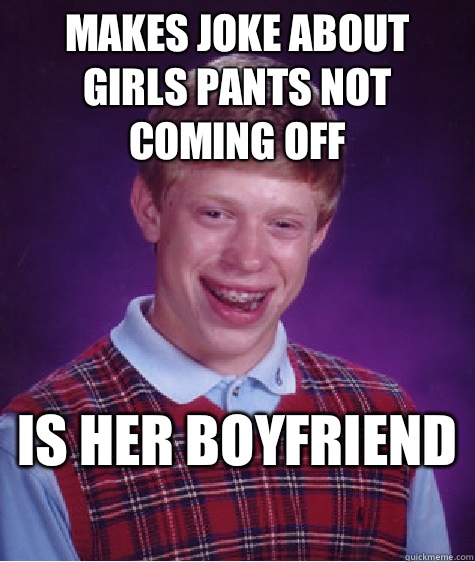Makes joke about girls pants not coming off Is her boyfriend   Bad Luck Brian