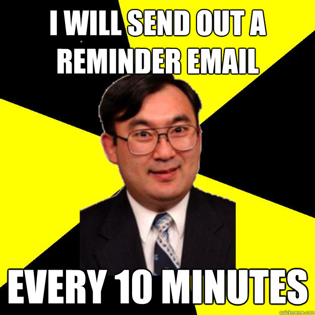 I will send out a reminder email Every 10 minutes - I will send out a reminder email Every 10 minutes  OCD engineering professor