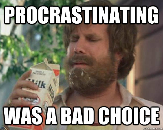 Procrastinating was a bad choice  Milk was a bad choice