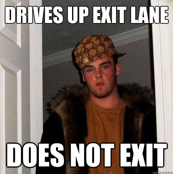 drives up exit lane does not exit  Scumbag Steve