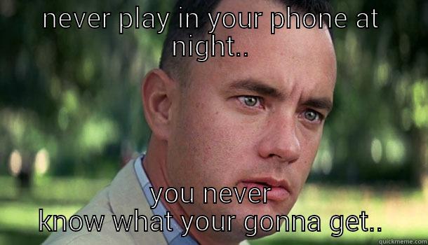 when I was young momma told me.. - NEVER PLAY IN YOUR PHONE AT NIGHT.. YOU NEVER KNOW WHAT YOUR GONNA GET.. Offensive Forrest Gump