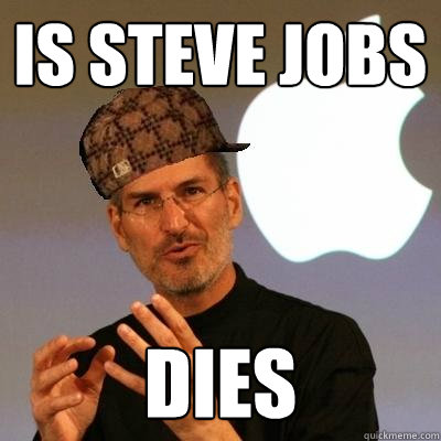 Is Steve Jobs Dies - Is Steve Jobs Dies  Scumbag Steve Jobs