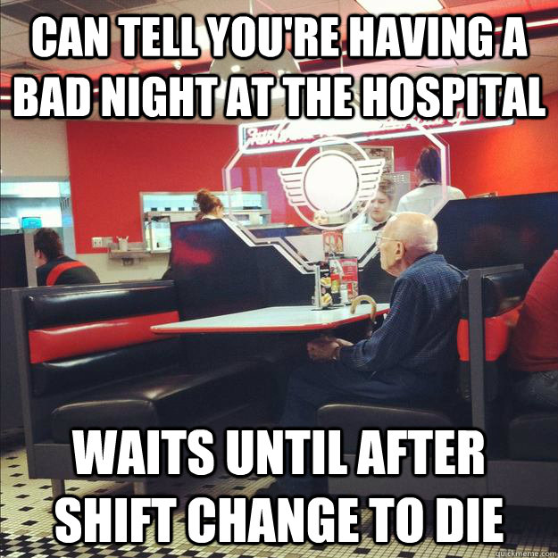 Can Tell you're having a bad night at the hospital waits until after shift change to die - Can Tell you're having a bad night at the hospital waits until after shift change to die  Old Good Guy Greg