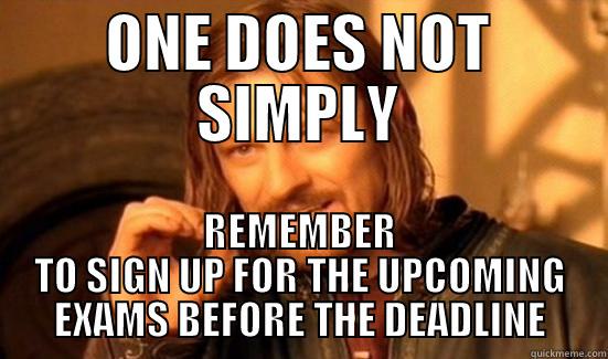 ONE DOES NOT SIMPLY REMEMBER TO SIGN UP FOR THE UPCOMING EXAMS BEFORE THE DEADLINE Boromir