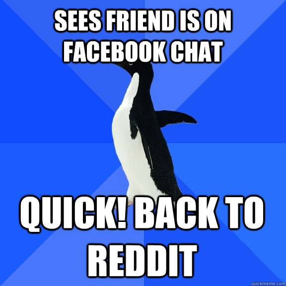 Sees friend is on facebook chat quick! back to reddit  Socially Awkward Penguin
