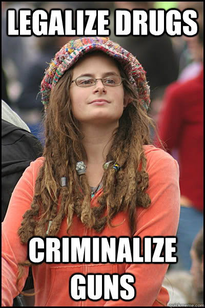 Legalize Drugs Criminalize Guns - Legalize Drugs Criminalize Guns  College Liberal