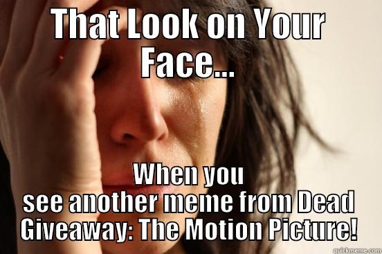 THAT LOOK ON YOUR FACE... WHEN YOU SEE ANOTHER MEME FROM DEAD GIVEAWAY: THE MOTION PICTURE! First World Problems