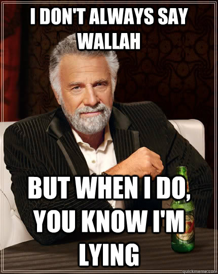 I don't always say Wallah but when I do, you know i'm lying  The Most Interesting Man In The World