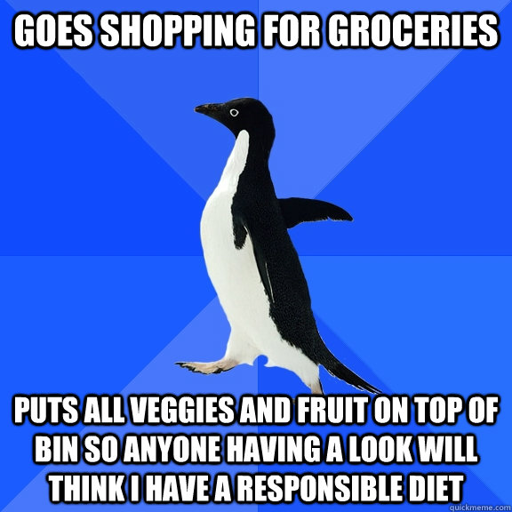 Goes shopping for groceries puts all veggies and fruit on top of bin so anyone having a look will think i have a responsible diet  Socially Awkward Penguin