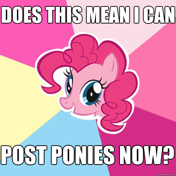 Does this mean I can Post Ponies Now?  Pinkie Pie