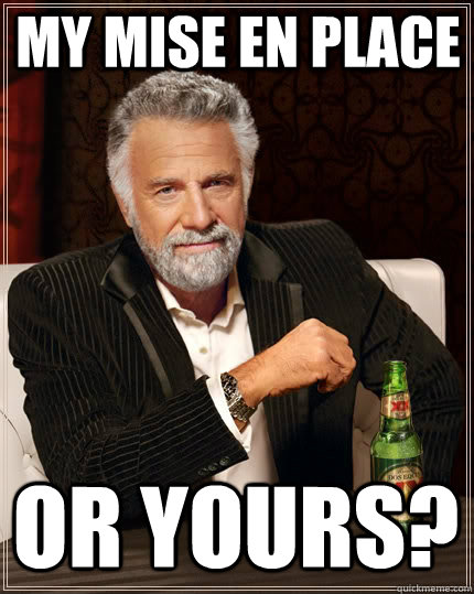 My Mise EN Place  Or Yours?  The Most Interesting Man In The World