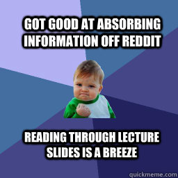 Got good at absorbing information off reddit  Reading through lecture slides is a breeze - Got good at absorbing information off reddit  Reading through lecture slides is a breeze  Sucess Kid