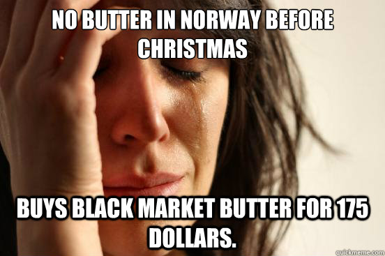 No butter in norway before christmas Buys black market butter for 175 dollars.   First World Problems