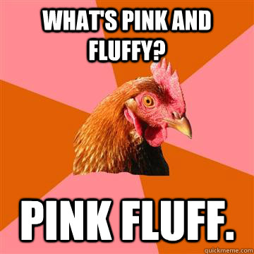 What's pink and fluffy? Pink fluff. - What's pink and fluffy? Pink fluff.  Anti-Joke Chicken