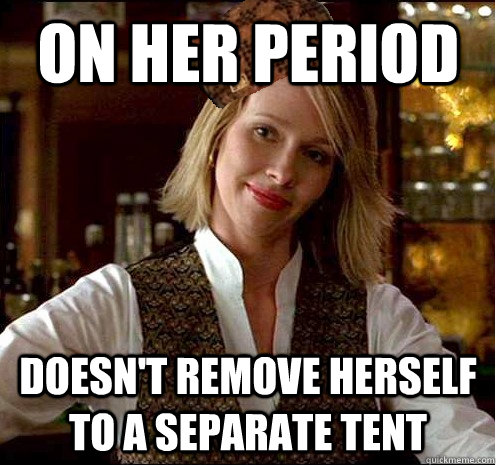 On her period Doesn't remove herself to a separate tent  Scumbag Christian Girl