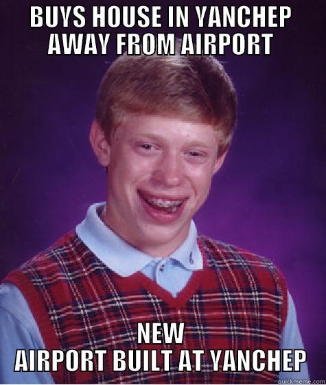 BUYS HOUSE IN YANCHEP AWAY FROM AIRPORT NEW AIRPORT BUILT AT YANCHEP Bad Luck Brian