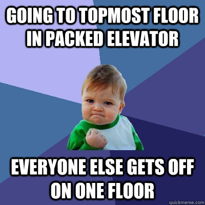 Going to topmost floor in packed elevator Everyone else gets off on one floor  Success Kid