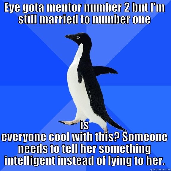 EYE GOTA MENTOR NUMBER 2 BUT I'M STILL MARRIED TO NUMBER ONE IS EVERYONE COOL WITH THIS? SOMEONE NEEDS TO TELL HER SOMETHING INTELLIGENT INSTEAD OF LYING TO HER. Socially Awkward Penguin