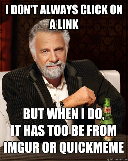 I don't always click on a link but when I do, 
It has too be from imgur or quickmeme - I don't always click on a link but when I do, 
It has too be from imgur or quickmeme  The Most Interesting Man In The World