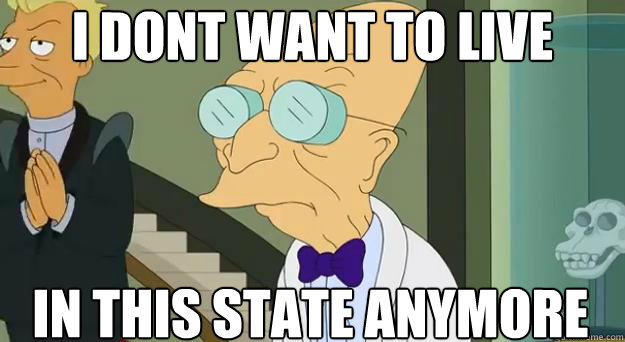 i dont want to live in this state anymore  