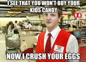 I see that you won't buy your kids candy now i crush your eggs  Scumbagger