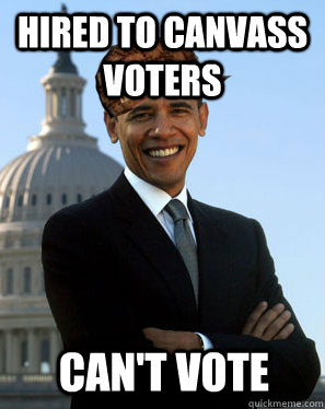 Hired to canvass voters  Can't vote  Scumbag Obama